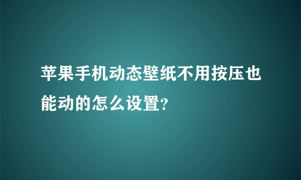 苹果手机动态壁纸不用按压也能动的怎么设置？