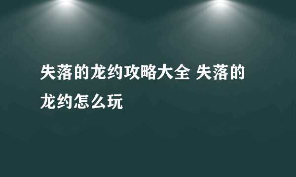 失落的龙约攻略大全 失落的龙约怎么玩