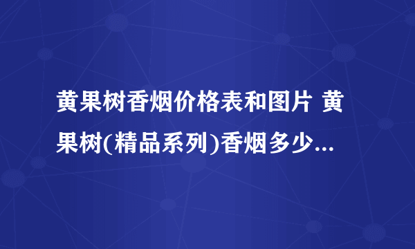 黄果树香烟价格表和图片 黄果树(精品系列)香烟多少钱一包(4款)