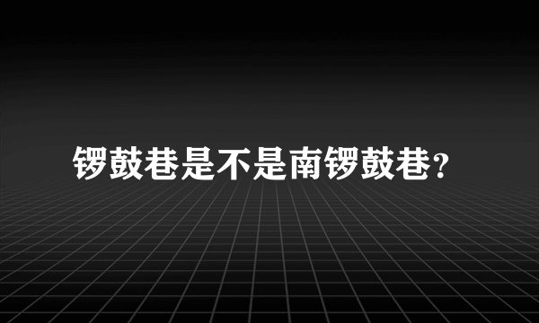 锣鼓巷是不是南锣鼓巷？