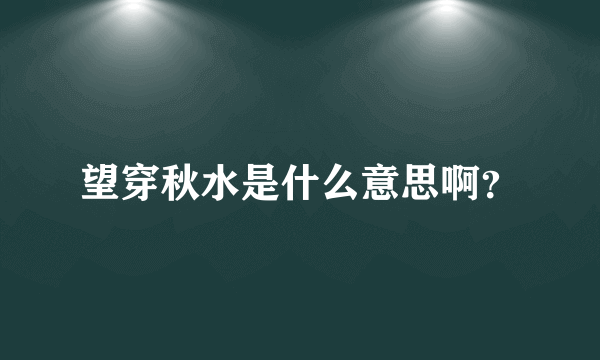 望穿秋水是什么意思啊？