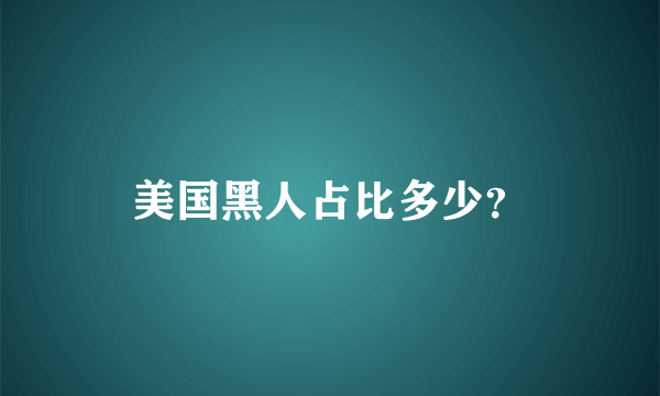 美国黑人占比多少？