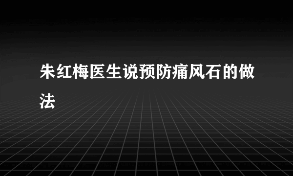 朱红梅医生说预防痛风石的做法