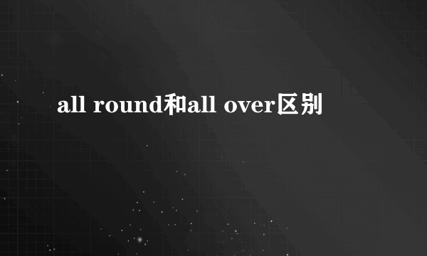 all round和all over区别