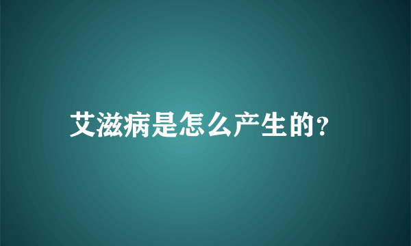 艾滋病是怎么产生的？