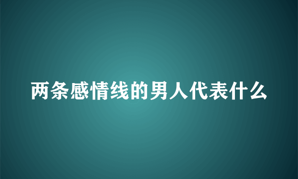 两条感情线的男人代表什么