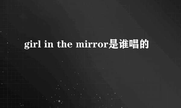 girl in the mirror是谁唱的