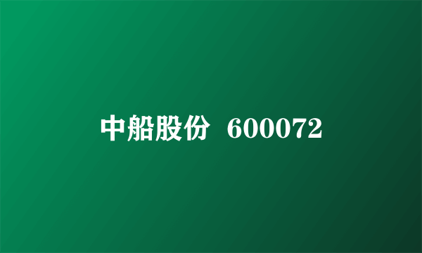 中船股份  600072