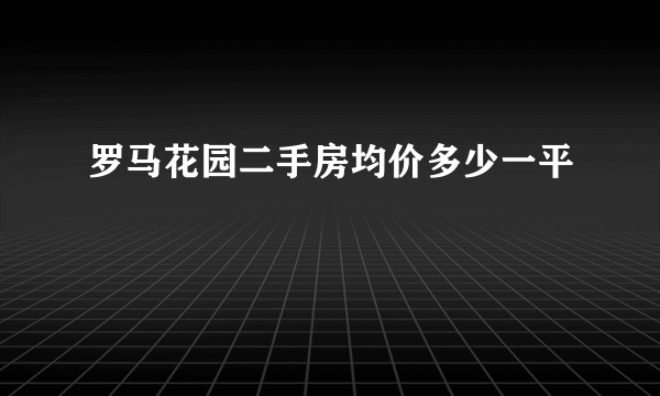 罗马花园二手房均价多少一平