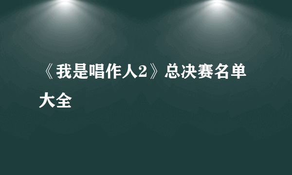 《我是唱作人2》总决赛名单大全