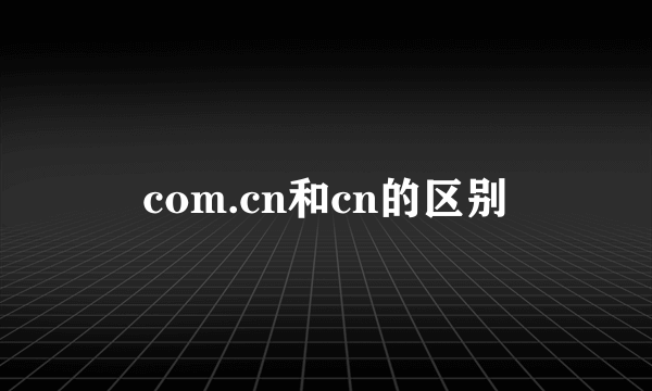 com.cn和cn的区别