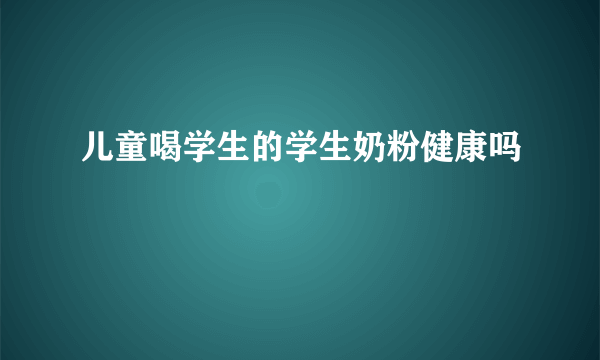 儿童喝学生的学生奶粉健康吗