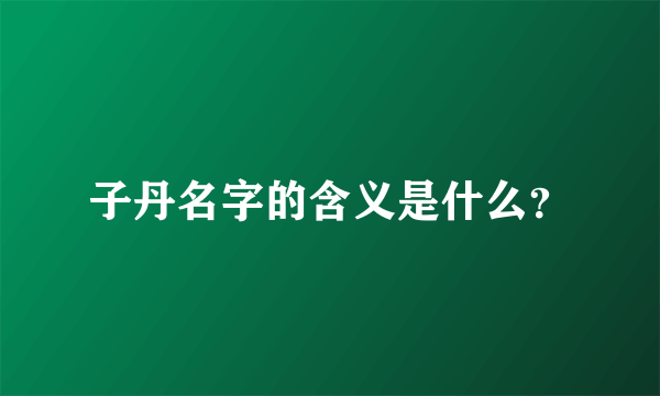 子丹名字的含义是什么？