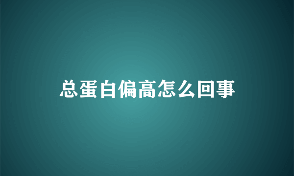 总蛋白偏高怎么回事