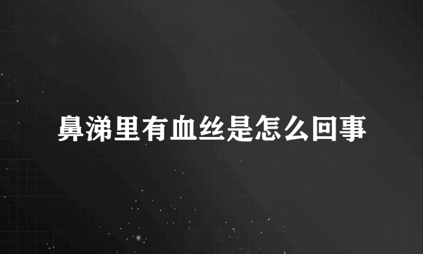 鼻涕里有血丝是怎么回事