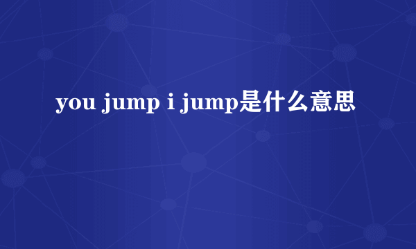 you jump i jump是什么意思