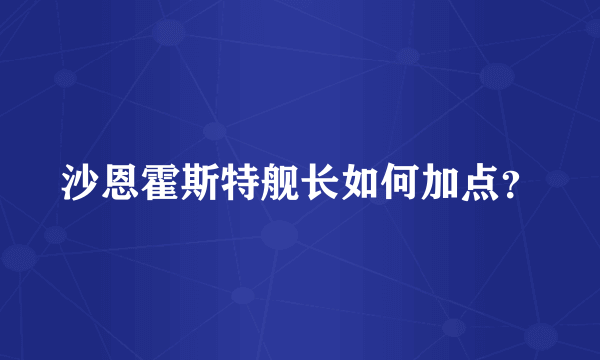 沙恩霍斯特舰长如何加点？