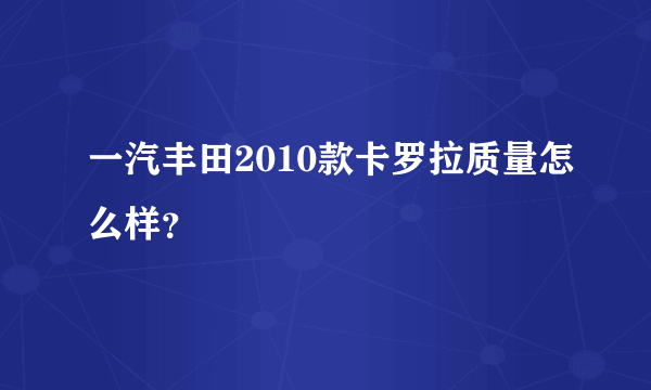 一汽丰田2010款卡罗拉质量怎么样？