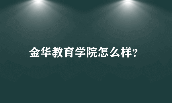 金华教育学院怎么样？