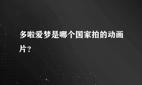 多啦爱梦是哪个国家拍的动画片？