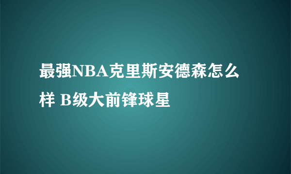 最强NBA克里斯安德森怎么样 B级大前锋球星