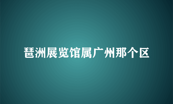 琶洲展览馆属广州那个区