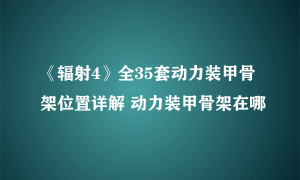 《辐射4》全35套动力装甲骨架位置详解 动力装甲骨架在哪