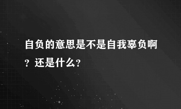 自负的意思是不是自我辜负啊？还是什么？