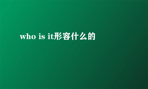 who is it形容什么的