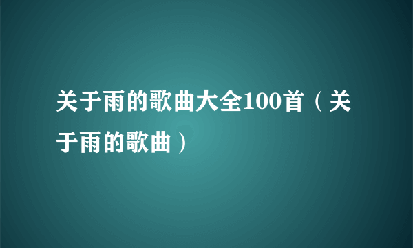 关于雨的歌曲大全100首（关于雨的歌曲）