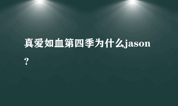 真爱如血第四季为什么jason？