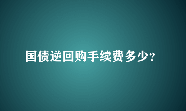 国债逆回购手续费多少？