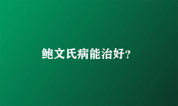 鲍文氏病能治好？