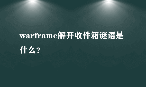 warframe解开收件箱谜语是什么？