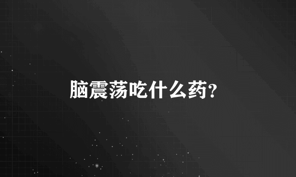 脑震荡吃什么药？