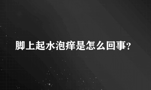 脚上起水泡痒是怎么回事？