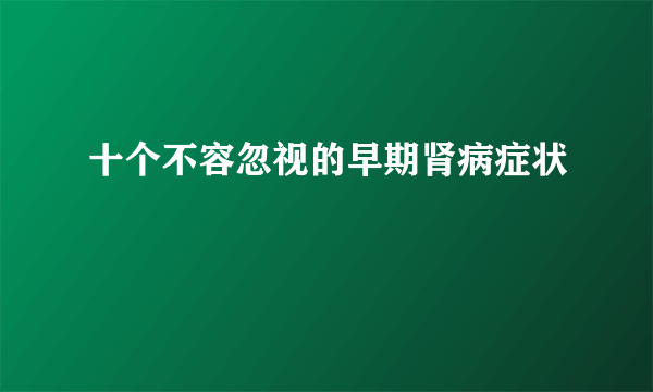 十个不容忽视的早期肾病症状