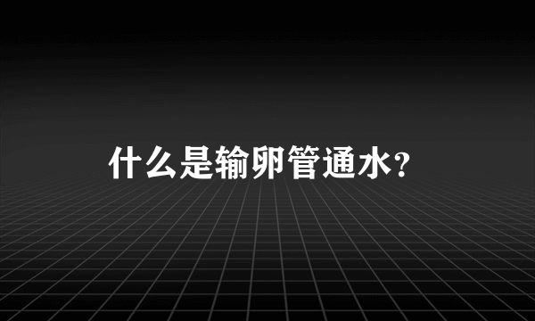 什么是输卵管通水？