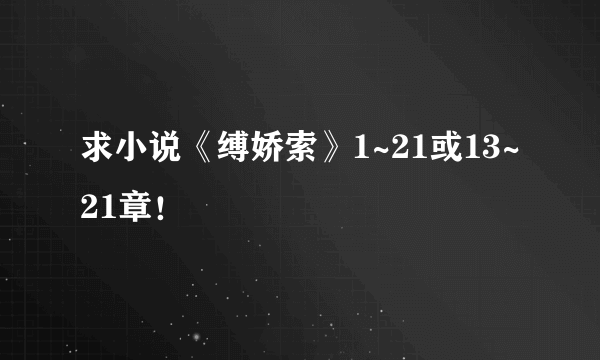 求小说《缚娇索》1~21或13~21章！