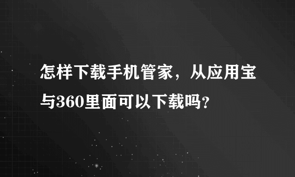 怎样下载手机管家，从应用宝与360里面可以下载吗？