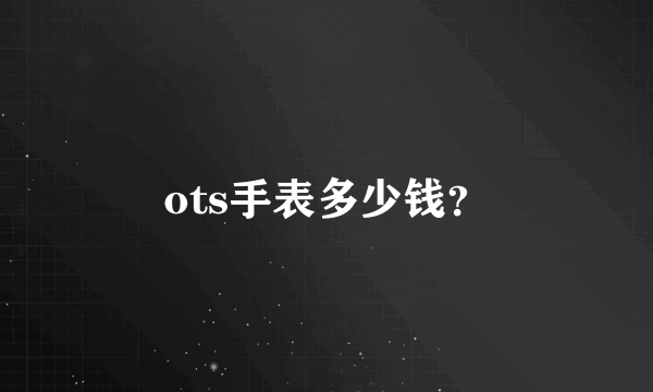 ots手表多少钱？