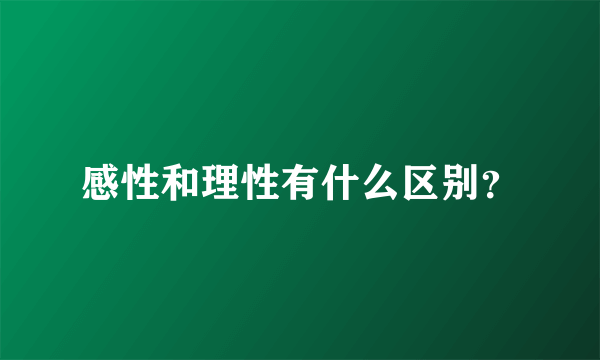 感性和理性有什么区别？