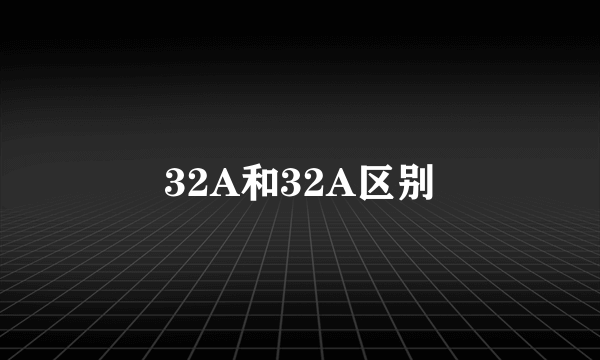 32A和32A区别