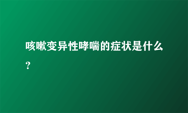 咳嗽变异性哮喘的症状是什么？