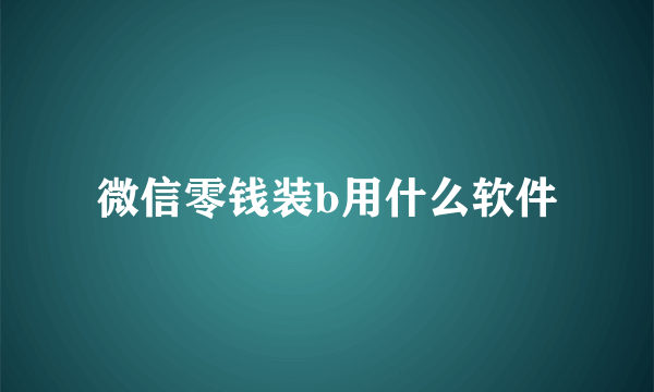 微信零钱装b用什么软件