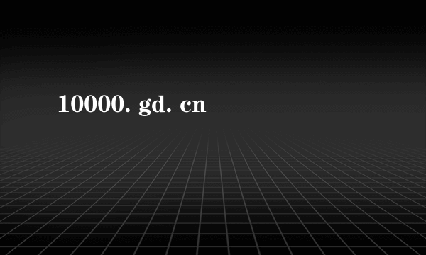 10000. gd. cn