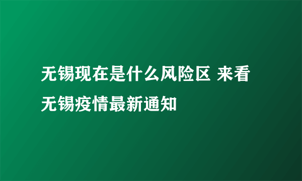 无锡现在是什么风险区 来看无锡疫情最新通知