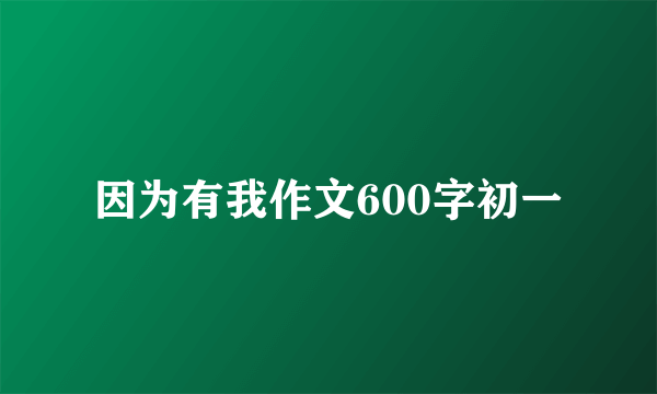 因为有我作文600字初一