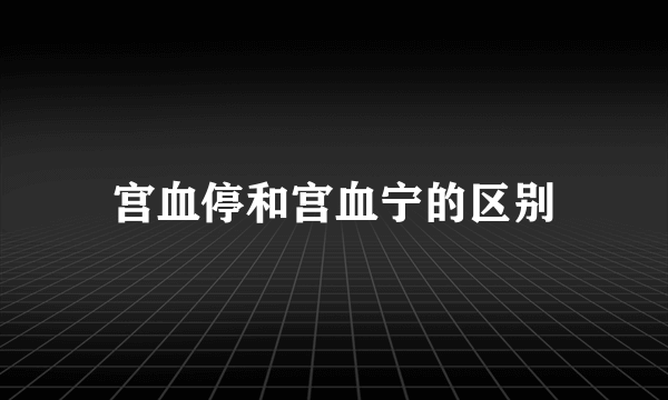 宫血停和宫血宁的区别