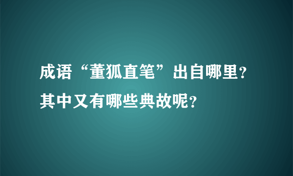 成语“董狐直笔”出自哪里？其中又有哪些典故呢？